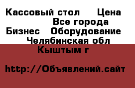 Кассовый стол ! › Цена ­ 5 000 - Все города Бизнес » Оборудование   . Челябинская обл.,Кыштым г.